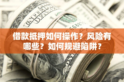 济南借款抵押如何操作?风险有哪些?如何规避陷阱? 济南借款抵押如何操作?风险有哪些?如何规避陷阱?