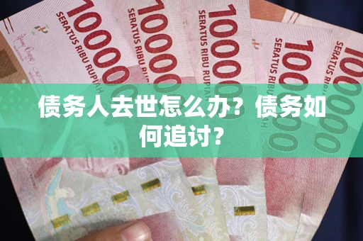 济南债务人去世怎么办？债务如何追讨？