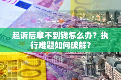 济南起诉后拿不到钱怎么办?执行难题如何破解? 济南起诉后拿不到钱怎么办?执行难题如何破解?