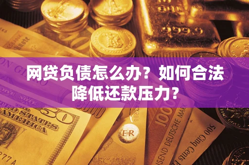 济南网贷负债怎么办？如何合法降低还款压力？