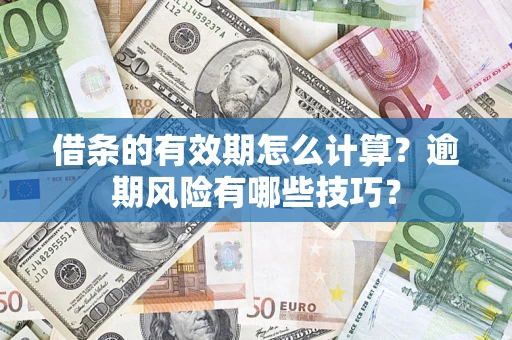 济南借条的有效期怎么计算？逾期风险有哪些技巧？