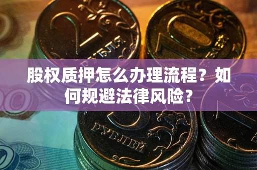 济南股权质押怎么办理流程？如何规避法律风险？