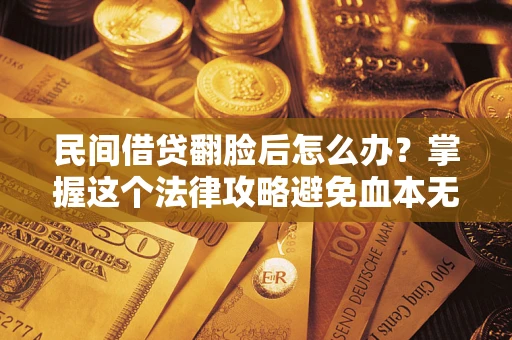 济南民间借贷翻脸后怎么办？掌握这个法律攻略避免血本无归