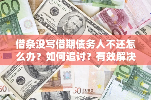 济南借条没写借期债务人不还怎么办？如何追讨？有效解决方案！