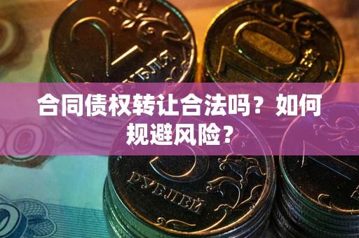 济南合同债权转让合法吗?如何规避风险? 济南合同债权转让合法吗?如何规避风险?