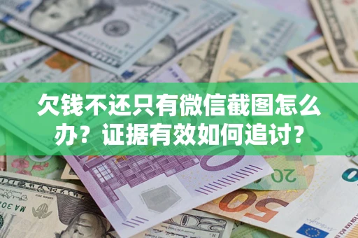 济南欠钱不还只有微信截图怎么办？证据有效如何追讨？