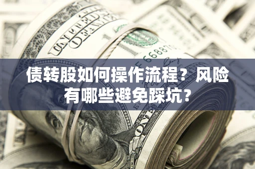 济南债转股如何操作流程?风险有哪些避免踩坑? 济南债转股如何操作流程?风险有哪些避免踩坑?