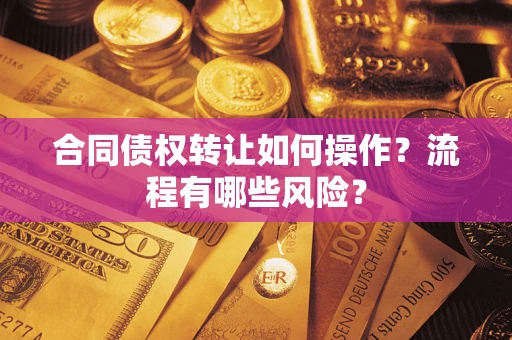 济南合同债权转让如何操作？流程有哪些风险？
