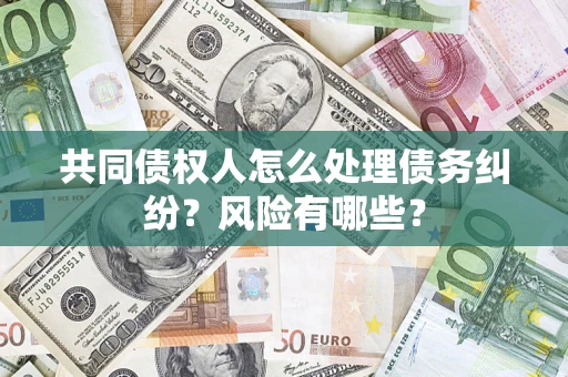 济南共同债权人怎么处理债务纠纷？风险有哪些？
