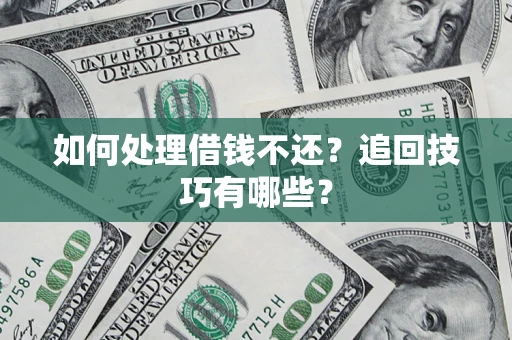 济南如何处理借钱不还？追回技巧有哪些？
