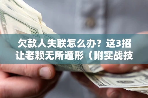 济南欠款人失联怎么办？这3招让老赖无所遁形（附实战技巧）