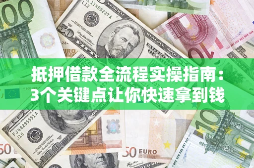济南抵押借款全流程实操指南：3个关键点让你快速拿到钱