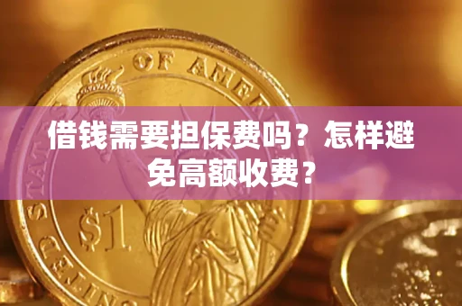 济南借钱需要担保费吗？怎样避免高额收费？