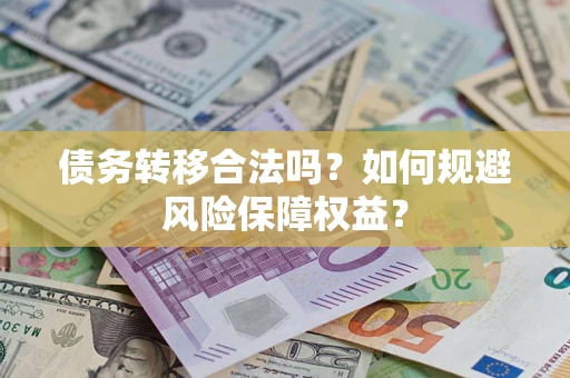 济南债务转移合法吗？如何规避风险保障权益？