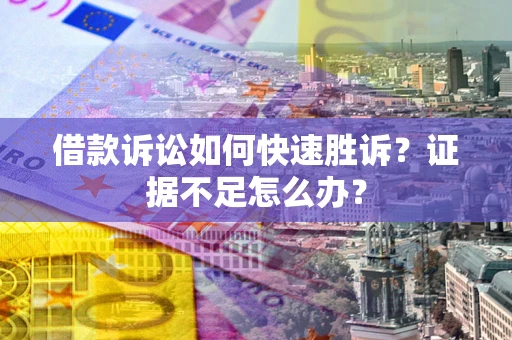 济南借款诉讼如何快速胜诉？证据不足怎么办？