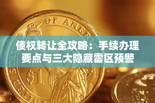济南债权转让全攻略：手续办理要点与三大隐藏雷区预警