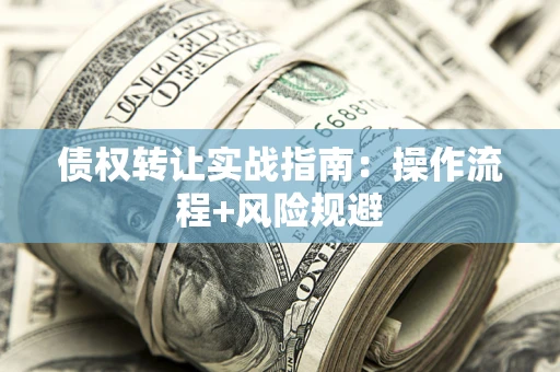 济南债权转让实战指南：操作流程+风险规避
