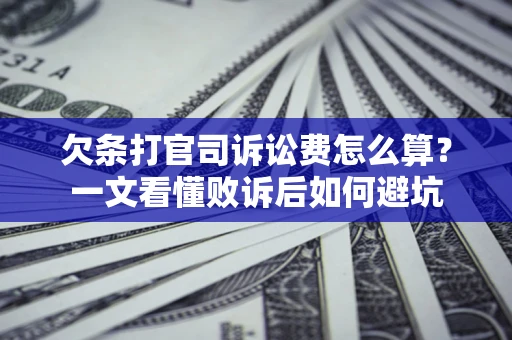 济南欠条打官司诉讼费怎么算？一文看懂败诉后如何避坑