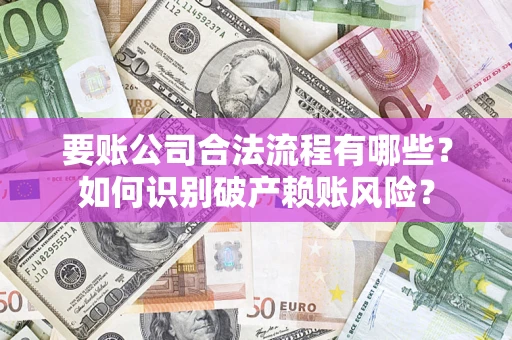 济南要账公司合法流程有哪些？如何识别破产赖账风险？