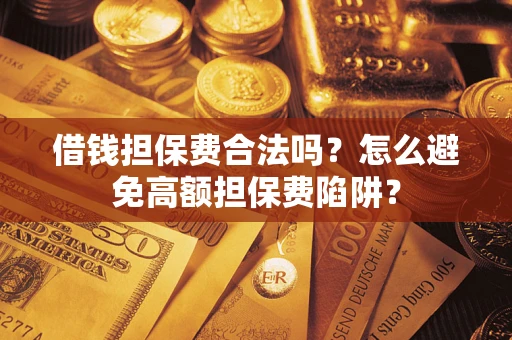 济南借钱担保费合法吗？怎么避免高额担保费陷阱？