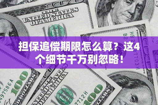 济南担保追偿期限怎么算?这4个细节千万别忽略! 济南担保追偿期限怎么算?这4个细节千万别忽略!