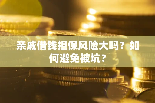 济南亲戚借钱担保风险大吗？如何避免被坑？