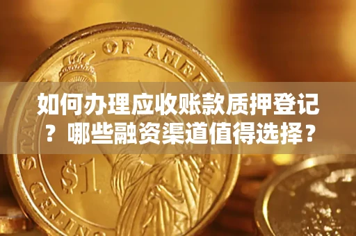 济南如何办理应收账款质押登记？哪些融资渠道值得选择？
