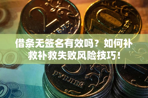 济南借条无签名有效吗？如何补救补救失败风险技巧！