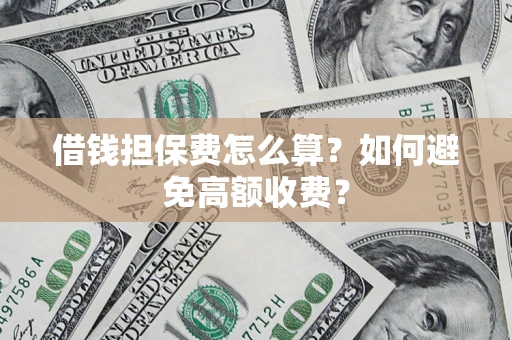 济南借钱担保费怎么算？如何避免高额收费？
