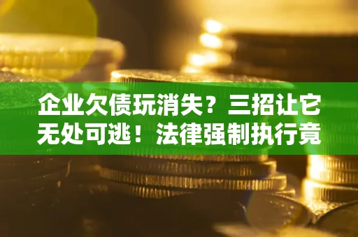 济南企业欠债玩消失？三招让它无处可逃！法律强制执行竟比讨债公司还狠？