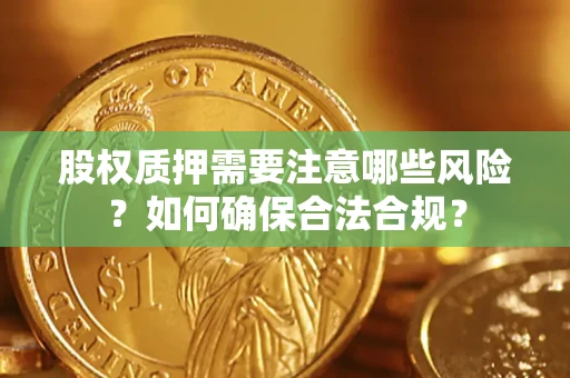 济南股权质押需要注意哪些风险？如何确保合法合规？