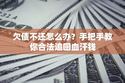 济南欠债不还怎么办?手把手教你合法追回血汗钱 济南欠债不还怎么办?手把手教你合法追回血汗钱
