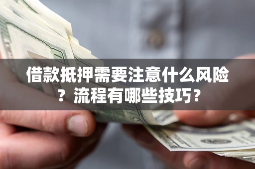 济南借款抵押需要注意什么风险？流程有哪些技巧？