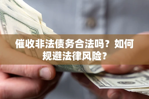 济南催收非法债务合法吗？如何规避法律风险？