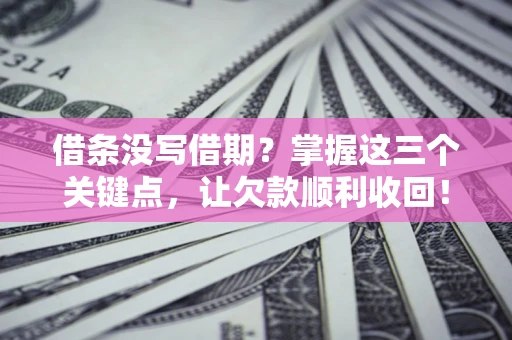 济南借条没写借期？掌握这三个关键点，让欠款顺利收回！