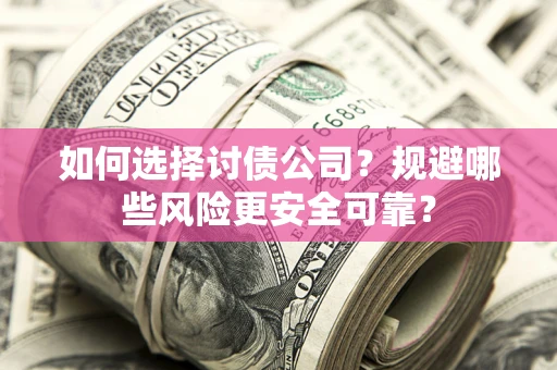 济南如何选择讨债公司？规避哪些风险更安全可靠？