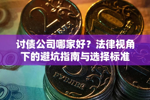 济南讨债公司哪家好？法律视角下的避坑指南与选择标准
