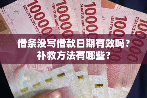 济南借条没写借款日期有效吗?补救方法有哪些? 济南借条没写借款日期有效吗?补救方法有哪些?