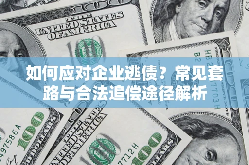 济南如何应对企业逃债？常见套路与合法追偿途径解析