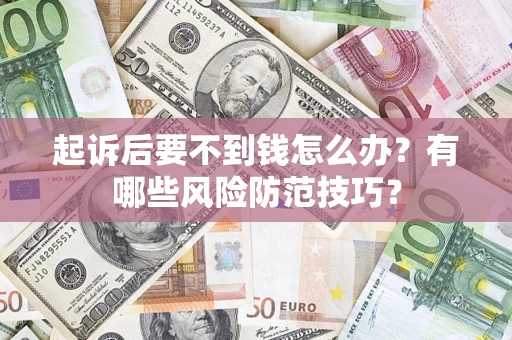 济南起诉后要不到钱怎么办?有哪些风险防范技巧? 济南起诉后要不到钱怎么办?有哪些风险防范技巧?