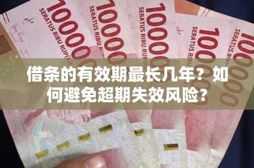 济南借条的有效期最长几年？如何避免超期失效风险？