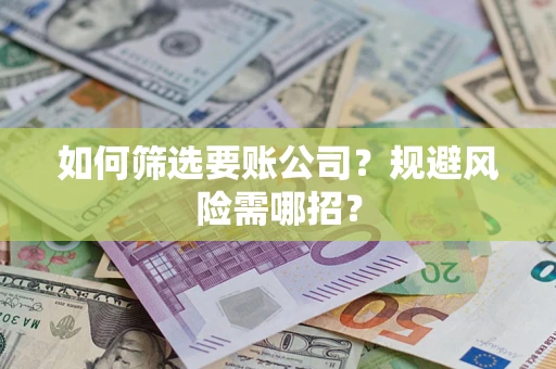 济南如何筛选要账公司？规避风险需哪招？