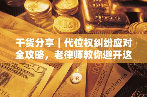 济南干货分享｜代位权纠纷应对全攻略，老律师教你避开这5大雷区