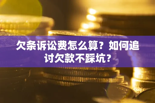 济南欠条诉讼费怎么算？如何追讨欠款不踩坑？