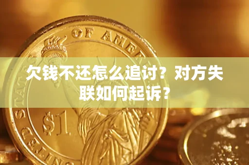济南欠钱不还怎么追讨？对方失联如何起诉？