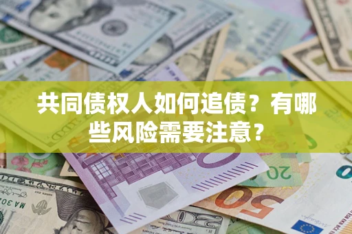 济南共同债权人如何追债？有哪些风险需要注意？