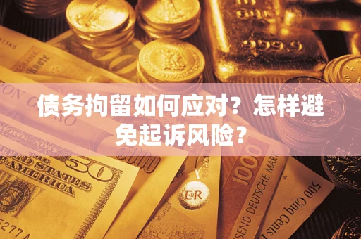 济南债务拘留如何应对？怎样避免起诉风险？