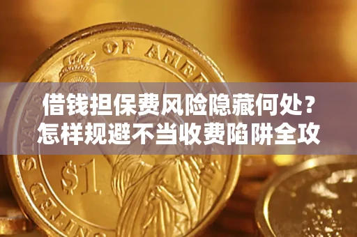济南借钱担保费风险隐藏何处？怎样规避不当收费陷阱全攻略！