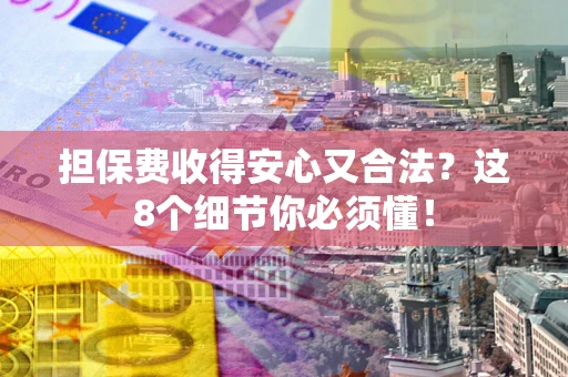 济南担保费收得安心又合法？这8个细节你必须懂！