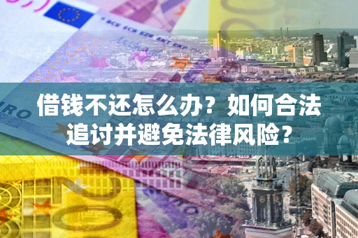 济南借钱不还怎么办？如何合法追讨并避免法律风险？